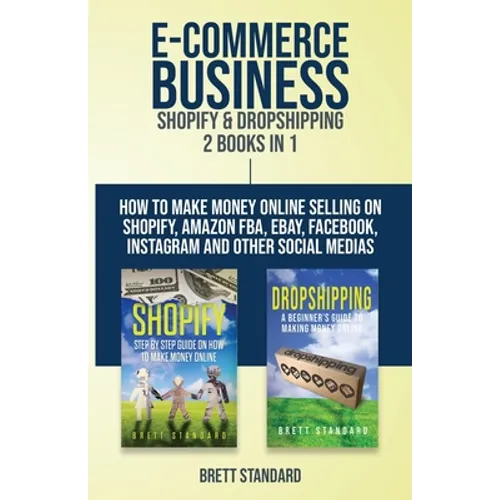 E-Commerce Business - Shopify & Dropshipping: 2 Books in 1: How to Make Money Online Selling on Shopify, Amazon FBA, eBay, Facebook, Instagram and Oth - Paperback