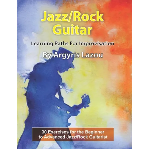 Jazz/Rock Guitar Learning Paths For Improvisation: 30 Exercises for the Beginner to Advanced Jazz/Rock Guitarist - Paperback