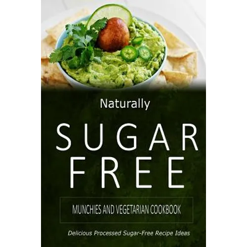 Naturally Sugar-Free - Munchies and Vegetarian Cookbook: Delicious Sugar-Free and Diabetic-Friendly Recipes for the Health-Conscious - Paperback