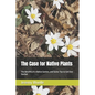 The Case for Native Plants: The Benefits of a Native Garden, and Some Tips to Get One Started - Paperback