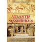 Atlantis and the Kingdom of the Neanderthals: 100,000 Years of Lost History - Paperback