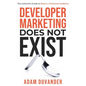 Developer Marketing Does Not Exist: The Authentic Guide to Reach a Technical Audience - Paperback