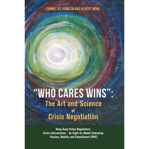 "Who Cares Wins": The Art and Science of Crisis Negotiation: Hong Kong Police Negotiators' Crisis Interventions - An Eight-Cs Model Embr - Paperback