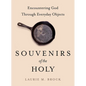 Souvenirs of the Holy: Encountering God Through Everyday Objects - Hardcover