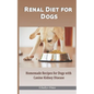 Renal Diet for Dogs: Homemade Recipes for Dogs with Canine Kidney Disease - Paperback