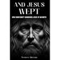 And Jesus Wept How Christianity Abandoned Jesus of Nazareth: How Christianity Abandoned Jesus of Nazareth - Paperback