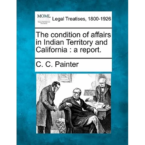 The Condition of Affairs in Indian Territory and California: A Report. - Paperback