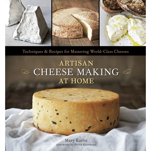 Artisan Cheese Making at Home: Techniques & Recipes for Mastering World-Class Cheeses [A Cookbook] - Hardcover