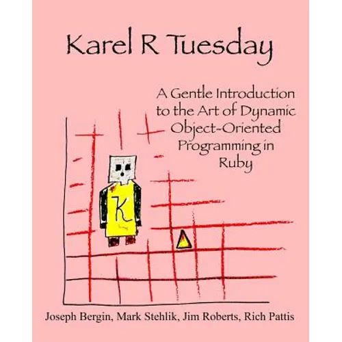Karel R Tuesday: A Gentle Introduction to the Art of Dynamic Object-Oriented Programming in Ruby - Paperback