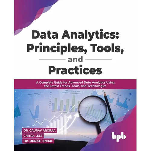 Data Analytics: Principles, Tools, and Practices: A Complete Guide for Advanced Data Analytics Using the Latest Trends, Tools, and Technologies - Paperback