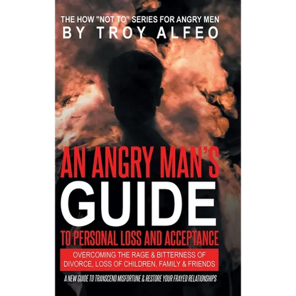 An Angry Man's Guide to Personal Loss and Acceptance: Overcoming the Rage & Bitterness of Divorce, Loss of Children, Family & Friends A New Guide to T - Hardcover