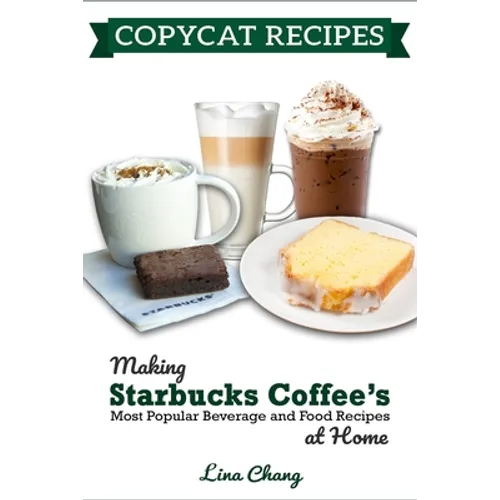 Copycat Recipes: Making Starbucks Coffee's Most Popular Beverage and Food Recipes at Home - Paperback