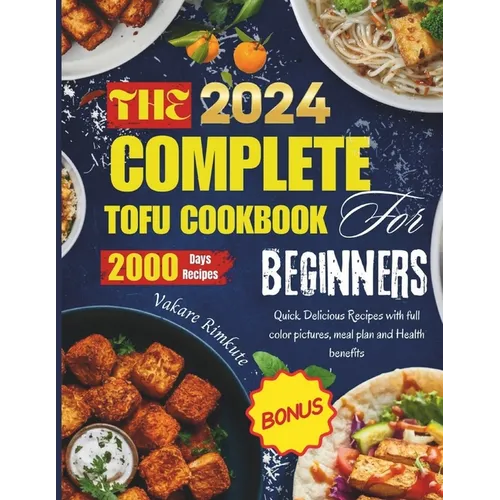 The complete 2024 Tofu cookbook for beginners: Quick Delicious Recipes with full color pictures, meal plan and Health benefits - Paperback
