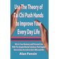 Use The Theory of Tai Chi Push Hands to Improve Your Every Day Life: Win In Your Business and Personal Life With The Simple Mental Solutions That Expl - Paperback