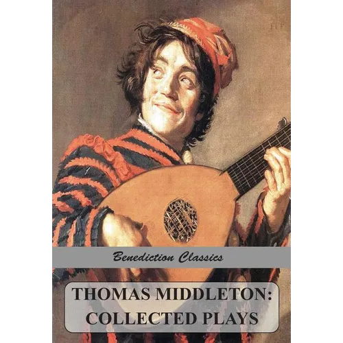 Thomas Middleton: Collected Plays (Blurt, Master Constable; The Phoenix; A Trick to Catch the Old One; The Puritan; Your Five Gallants; The Second Mai - Paperback
