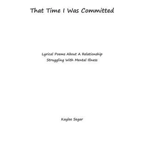 That Time I Was Committed: Lyrical Poetry About A Couple Who Suffer From Mental Illnesses - Paperback