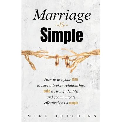 Marriage Is Simple: How to Use Your Faith to Save a Broken Relationship, Build a Strong Identity, and Communicate Effectively as a Couple - Paperback