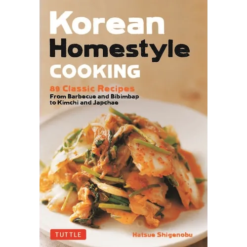 Korean Homestyle Cooking: 89 Classic Recipes - From Barbecue and Bibimbap to Kimchi and Japchae - Paperback
