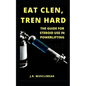 Eat Clen, Tren Hard: The Guide For Steroid Use In Powerlifting - Paperback