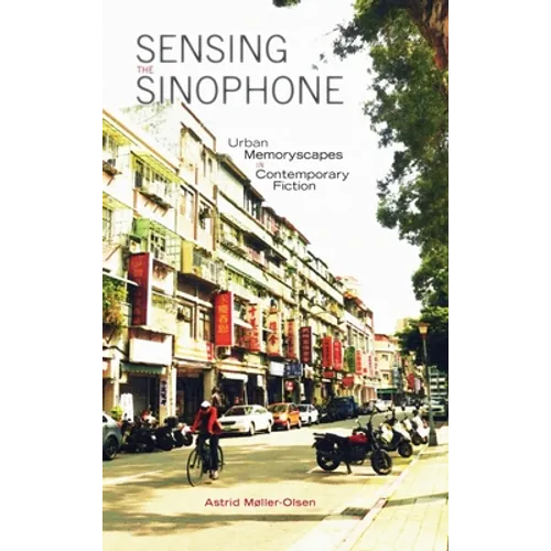 Sensing the Sinophone: Urban Memoryscapes in Contemporary Fiction - Hardcover