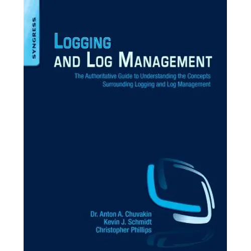 Logging and Log Management: The Authoritative Guide to Understanding the Concepts Surrounding Logging and Log Management - Paperback