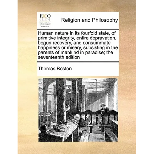 Human Nature in Its Fourfold State, of Primitive Integrity, Entire Depravation, Begun Recovery, and Consummate Happiness or Misery, Subsisting in the - Paperback