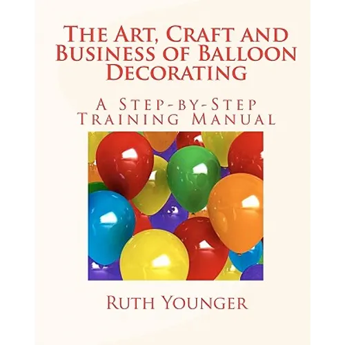 The Art, Craft, and Business of Balloon Decorating - Paperback