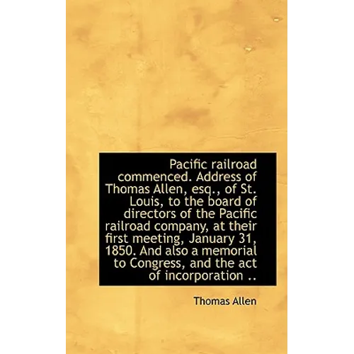 Pacific Railroad Commenced. Address of Thomas Allen, Esq., of St. Louis, to the Board of Directors O - Paperback