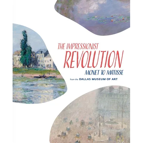 The Impressionist Revolution: Monet to Matisse from the Dallas Museum of Art - Hardcover