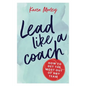 Lead Like a Coach: How to get the most out of any team - Paperback