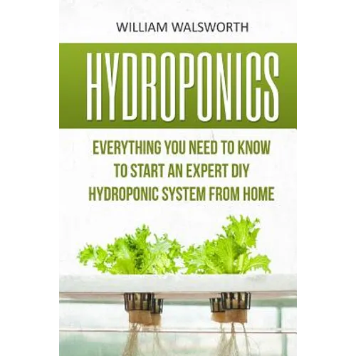Hydroponics: Everything You Need to Know to Start an Expert DIY Hydroponic System from Home - Paperback