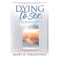 Dying to See: Revelations About God, Jesus, Our Pathways, and The Nature of the Soul - Paperback