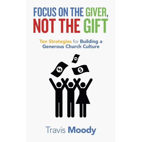 Focus on the Giver, Not the Gift: Ten Strategies for Building a Generous Church Culture - Paperback