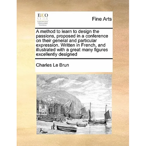 A Method to Learn to Design the Passions, Proposed in a Conference on Their General and Particular Expression. Written in French, and Illustrated with - Paperback