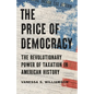 The Price of Democracy: The Revolutionary Power of Taxation in American History - Hardcover