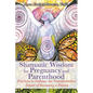 Shamanic Wisdom for Pregnancy and Parenthood: Practices to Embrace the Transformative Power of Becoming a Parent - Paperback