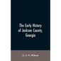 The Early History of Jackson County, Georgia: "The Writings of the Late G.J.N. Wilson, Embracing Some of the Early History of Jackson County". The Fir - Paperback