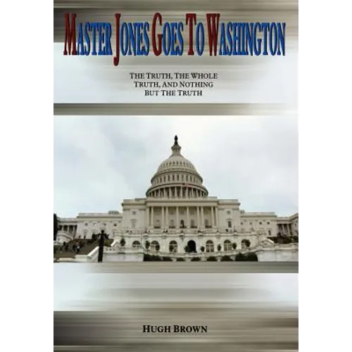 Master Jones Goes to Washington: The Truth, The Whole Truth, and Nothing But the Truth - Hardcover