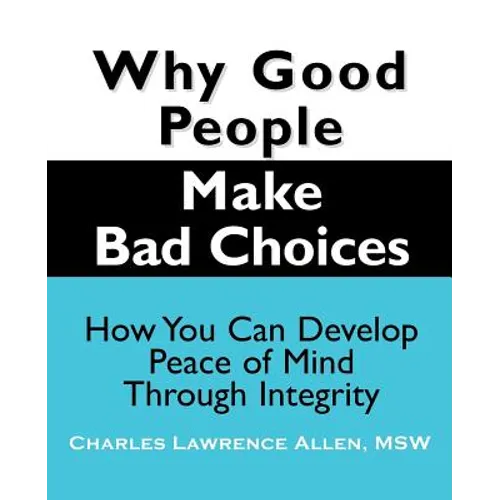 Why Good People Make Bad Choices: How You Can Develop Peace of Mind Through Integrity - Paperback