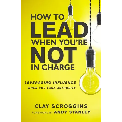 How to Lead When You're Not in Charge: Leveraging Influence When You Lack Authority - Paperback
