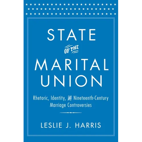State of the Marital Union: Rhetoric, Identity, and Nineteenth-Century Marriage Controversies - Hardcover
