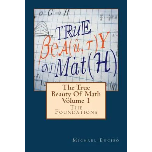 The True Beauty Of Math: Volume 1, The Foundations - Paperback