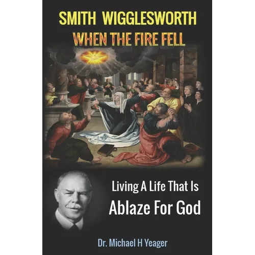 Smith Wigglesworth When The Fire Fell: Living A Life That Is Ablaze For God - Paperback