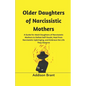 Older Daughters of Narcissistic Mothers: A Guide for Adult Daughters of Narcissistic Mothers to Defeat Self-Doubt, Heal from Narcissistic Upbringing, - Paperback