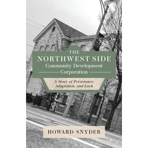 The Northwest Side Community Development Corporation: A Story of Persistence, Adaptation, and Luck - Paperback