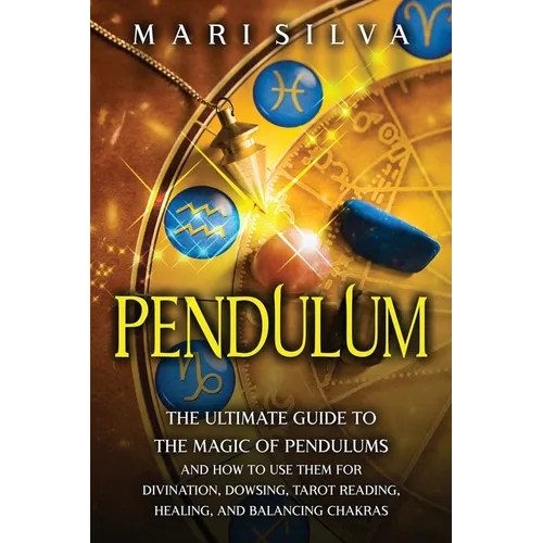 Pendulum: The Ultimate Guide to the Magic of Pendulums and How to Use Them for Divination, Dowsing, Tarot Reading, Healing, and Balancing Chakras - Paperback