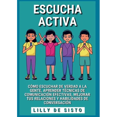 Escucha activa: Cómo escuchar de verdad a la gente, aprender técnicas de comunicación efectivas, mejorar tus relaciones y habilidades de conversación - Paperback