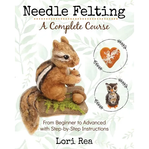Needle Felting - A Complete Course: From Beginner to Advanced with Step-by-Step Instructions - Paperback