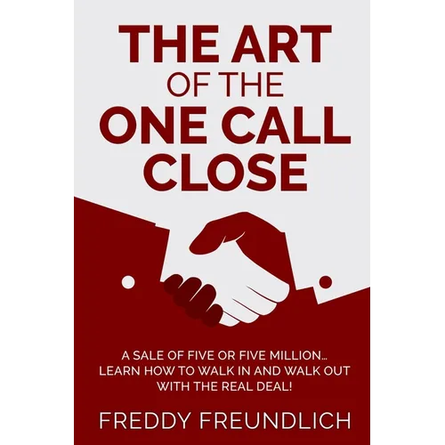 The Art of the One Call Close: A sale of five or five million, learn how to walk in and walk out with the real deal! - Paperback