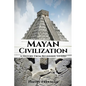 Mayan Civilization: A History From Beginning to End - Paperback